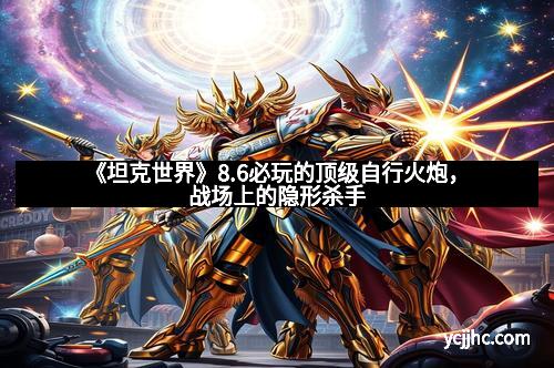 《坦克世界》8.6必玩的顶级自行火炮，战场上的隐形杀手